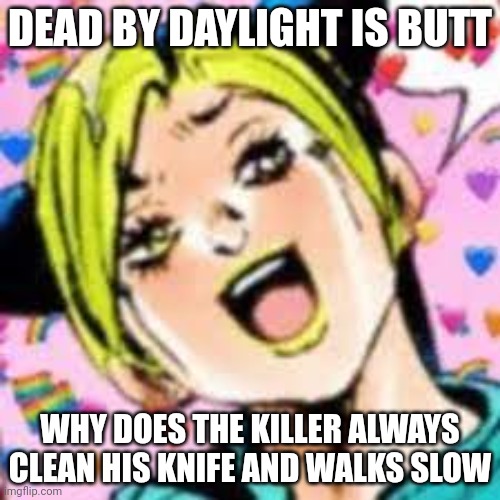 like | DEAD BY DAYLIGHT IS BUTT; WHY DOES THE KILLER ALWAYS CLEAN HIS KNIFE AND WALKS SLOW | image tagged in funii joy | made w/ Imgflip meme maker