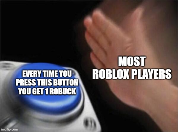 real | MOST ROBLOX PLAYERS; EVERY TIME YOU PRESS THIS BUTTON YOU GET 1 ROBUCK | image tagged in memes,blank nut button | made w/ Imgflip meme maker