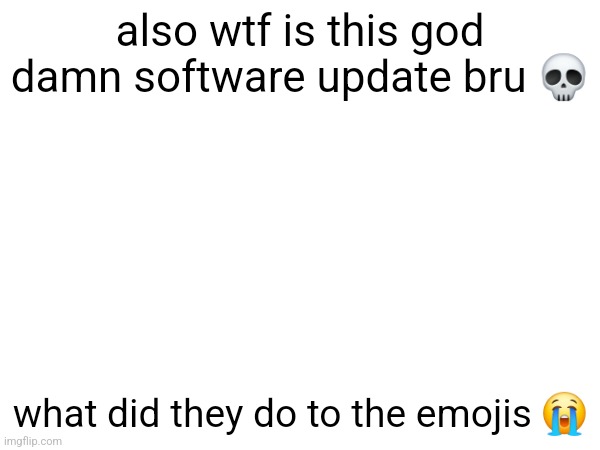 also wtf is this gоd dаmn software update bru 💀; what did they do to the emojis 😭 | made w/ Imgflip meme maker