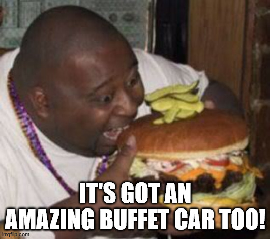 weird-fat-man-eating-burger | IT'S GOT AN AMAZING BUFFET CAR TOO! | image tagged in weird-fat-man-eating-burger | made w/ Imgflip meme maker