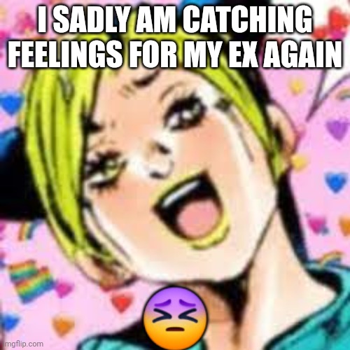 help | I SADLY AM CATCHING FEELINGS FOR MY EX AGAIN; 😣 | image tagged in funii joy | made w/ Imgflip meme maker