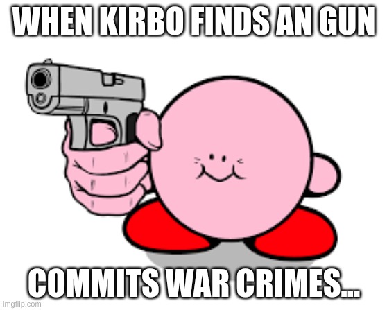 Kirby with a gun | WHEN KIRBO FINDS AN GUN; COMMITS WAR CRIMES... | image tagged in kirby with a gun | made w/ Imgflip meme maker