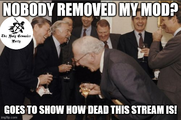 sponsored by the Holy Crusader Party | NOBODY REMOVED MY MOD? GOES TO SHOW HOW DEAD THIS STREAM IS! | image tagged in memes,laughing men in suits | made w/ Imgflip meme maker