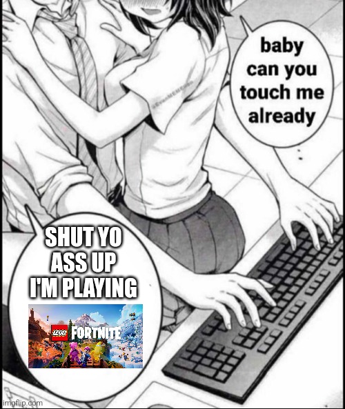Babe can you touch me already | SHUT YO ASS UP I'M PLAYING | image tagged in babe can you touch me already | made w/ Imgflip meme maker