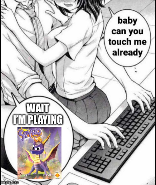 Babe can you touch me already | WAIT I’M PLAYING | image tagged in babe can you touch me already | made w/ Imgflip meme maker
