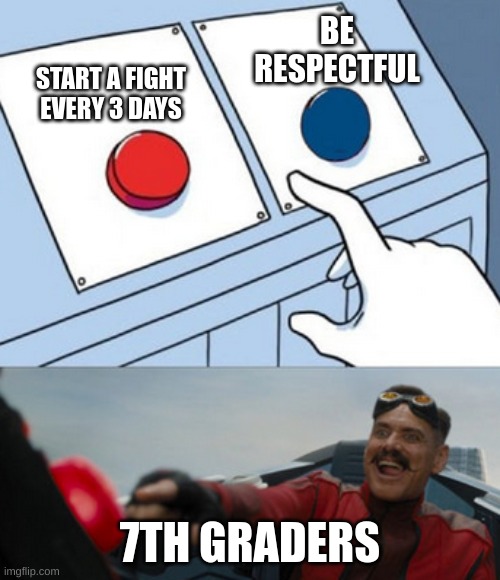 7th graders | BE RESPECTFUL; START A FIGHT EVERY 3 DAYS; 7TH GRADERS | image tagged in dr eggman,school | made w/ Imgflip meme maker