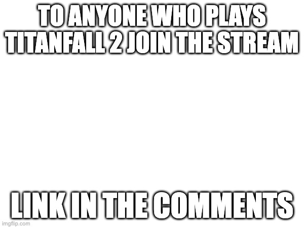 pls join the stream | TO ANYONE WHO PLAYS TITANFALL 2 JOIN THE STREAM; LINK IN THE COMMENTS | image tagged in titanfall 2,oh wow are you actually reading these tags | made w/ Imgflip meme maker