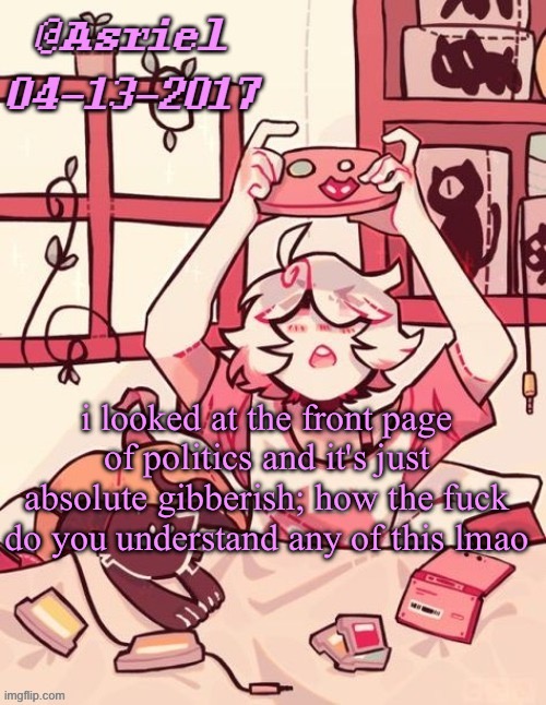 asriel's lalonde template | i looked at the front page of politics and it's just absolute gibberish; how the fuck do you understand any of this lmao | image tagged in asriel's lalonde template | made w/ Imgflip meme maker