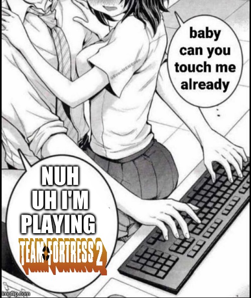Babe can you touch me already | NUH UH I'M PLAYING | image tagged in babe can you touch me already | made w/ Imgflip meme maker