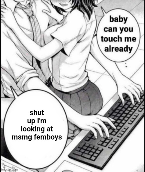 Babe can you touch me already | shut up I'm looking at msmg femboys | image tagged in babe can you touch me already | made w/ Imgflip meme maker