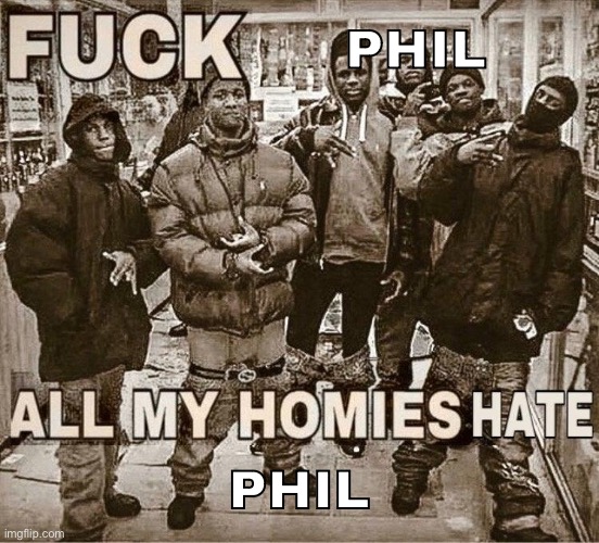 All My Homies Hate | PHIL PHIL | image tagged in all my homies hate | made w/ Imgflip meme maker