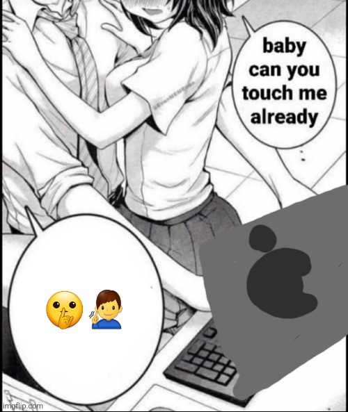 Babe can you touch me already | 🤫🧏‍♂️ | image tagged in babe can you touch me already | made w/ Imgflip meme maker