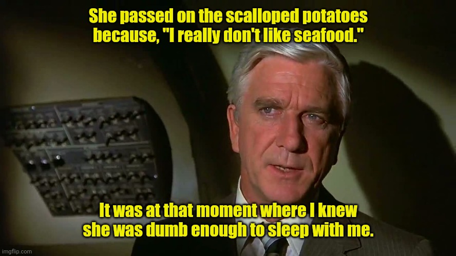 May be a sure thing. | She passed on the scalloped potatoes because, "I really don't like seafood."; It was at that moment where I knew she was dumb enough to sleep with me. | image tagged in airplane,funny | made w/ Imgflip meme maker
