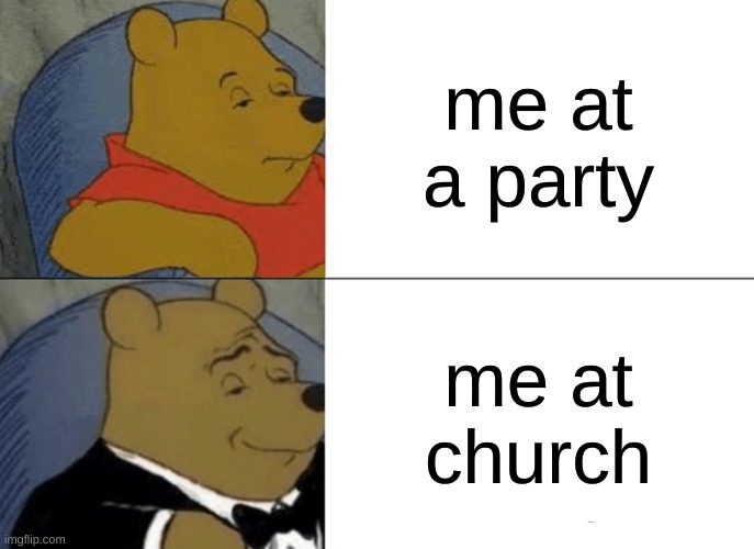 Tuxedo Winnie The Pooh Meme | me at a party; me at church | image tagged in memes,tuxedo winnie the pooh,gaming,call of duty,church,party | made w/ Imgflip meme maker
