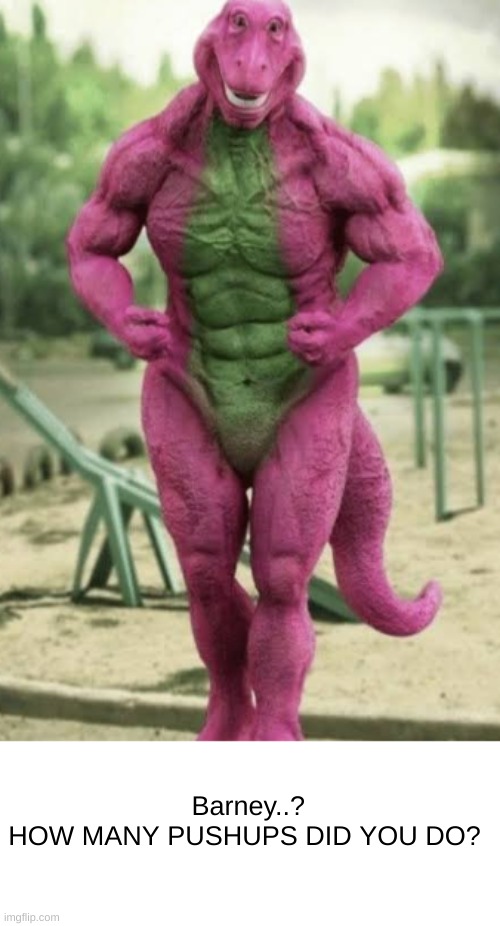 HOW MANY | Barney..?
HOW MANY PUSHUPS DID YOU DO? | image tagged in memes,cursed image,barney | made w/ Imgflip meme maker
