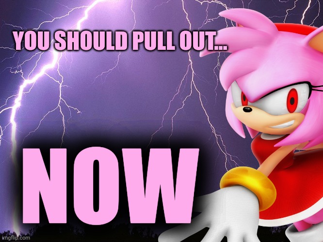 Thunderstorm | YOU SHOULD PULL OUT... NOW | image tagged in thunderstorm | made w/ Imgflip meme maker