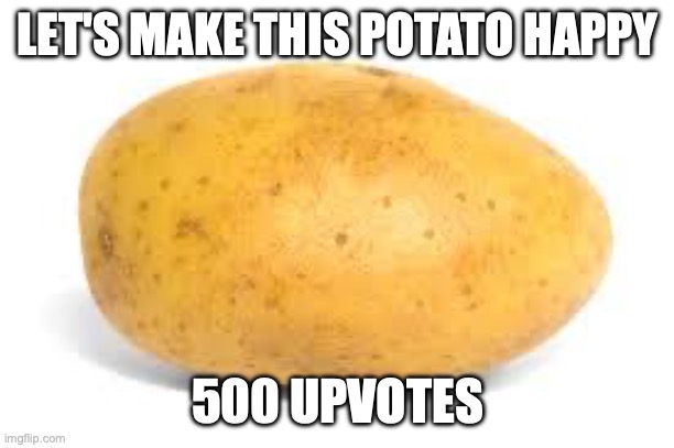 Challenge | LET'S MAKE THIS POTATO HAPPY; 500 UPVOTES | image tagged in potato,memes,funny | made w/ Imgflip meme maker