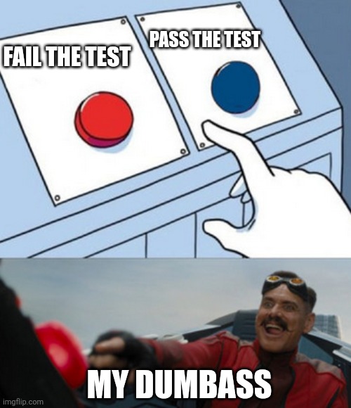The tests are also hard. | PASS THE TEST; FAIL THE TEST; MY DUMBASS | image tagged in dr eggman | made w/ Imgflip meme maker