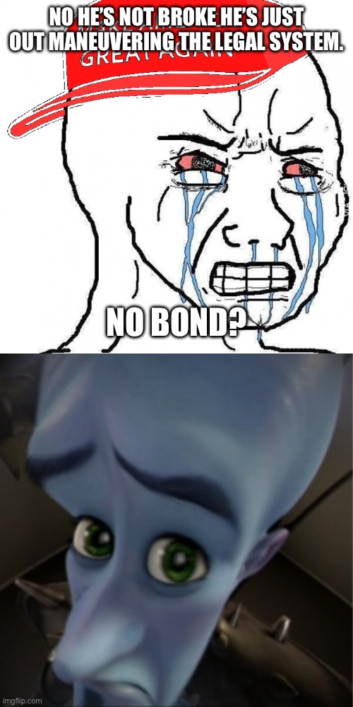 NO HE’S NOT BROKE HE’S JUST OUT MANEUVERING THE LEGAL SYSTEM. NO BOND? | image tagged in crying wojak maga,megamind peeking | made w/ Imgflip meme maker