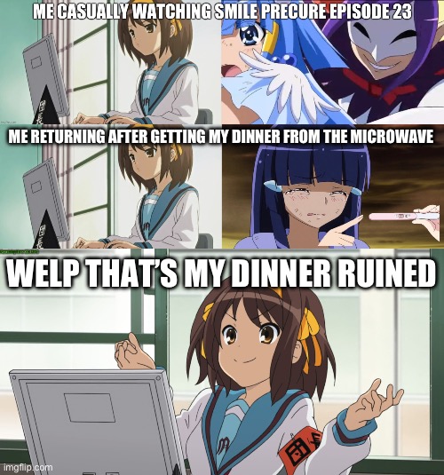 Me casually watching smile precure but when I come back… | ME RETURNING AFTER GETTING MY DINNER FROM THE MICROWAVE; WELP THAT’S MY DINNER RUINED | image tagged in precure,smile precure,haruhi suzumiya,pregnancy test | made w/ Imgflip meme maker