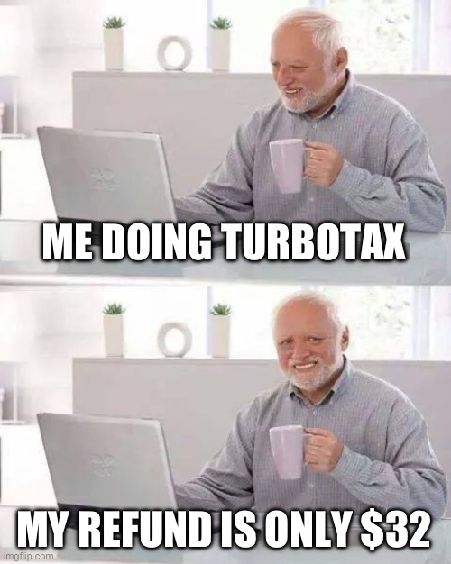 Hide the Pain Harold Meme | ME DOING TURBOTAX; MY REFUND IS ONLY $32 | image tagged in memes,hide the pain harold | made w/ Imgflip meme maker