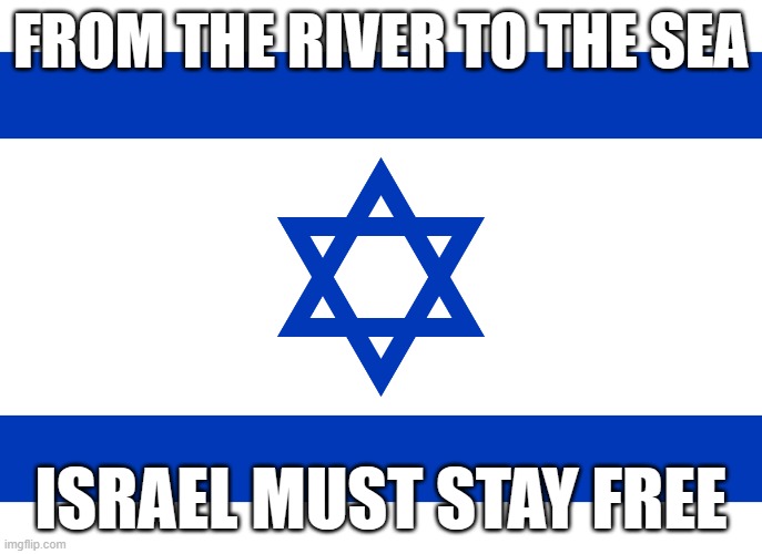 Israel flag | FROM THE RIVER TO THE SEA; ISRAEL MUST STAY FREE | image tagged in israel flag | made w/ Imgflip meme maker