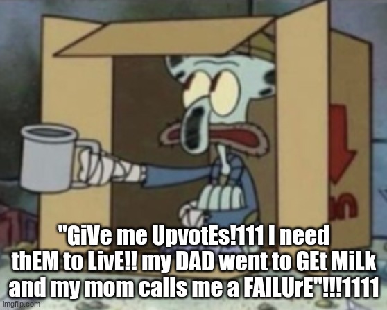 downvote this image | "GiVe me UpvotEs!111 I need thEM to LivE!! my DAD went to GEt MiLk and my mom calls me a FAILUrE"!!!1111 | made w/ Imgflip meme maker