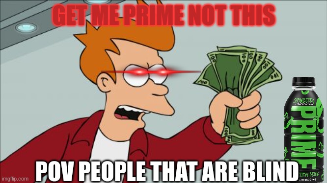 Shut Up And Take My Money Fry | GET ME PRIME NOT THIS; POV PEOPLE THAT ARE BLIND | image tagged in memes,shut up and take my money fry | made w/ Imgflip meme maker