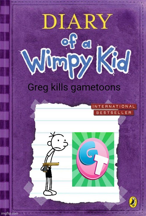 Diary of a Wimpy Kid Cover Template | Greg kills gametoons | image tagged in diary of a wimpy kid cover template | made w/ Imgflip meme maker