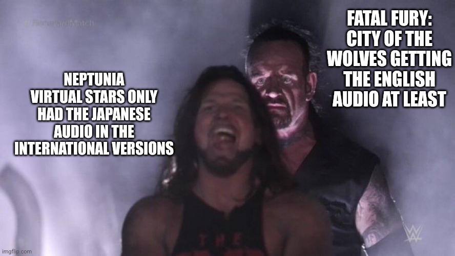 AJ Styles & Undertaker | FATAL FURY: CITY OF THE WOLVES GETTING THE ENGLISH AUDIO AT LEAST; NEPTUNIA VIRTUAL STARS ONLY HAD THE JAPANESE AUDIO IN THE INTERNATIONAL VERSIONS | image tagged in aj styles undertaker,fatal fury,hyperdimension neptunia | made w/ Imgflip meme maker