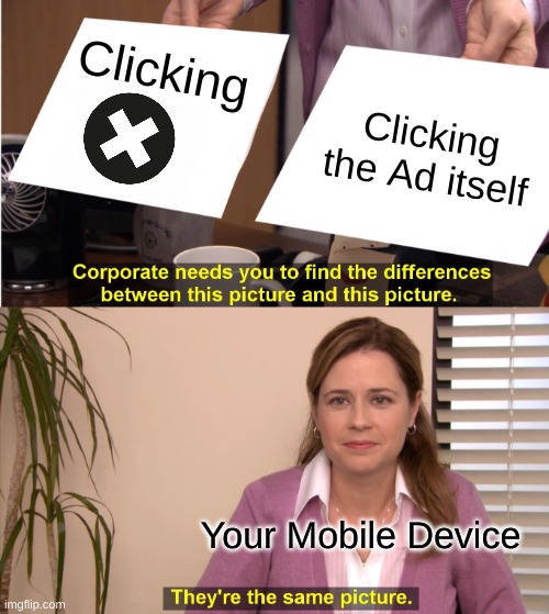 Bruh | Clicking; Clicking the Ad itself; Your Mobile Device | image tagged in memes,they're the same picture | made w/ Imgflip meme maker