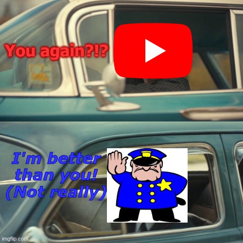 This is how I can imagine half of the reports are like in YouTube. | You again?!? I'm better than you! (Not really) | image tagged in vanya and number 5 umbrella academy car meme | made w/ Imgflip meme maker