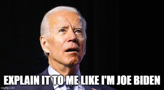 Explain it to me like I'm Joe Biden | EXPLAIN IT TO ME LIKE I'M JOE BIDEN | image tagged in confused joe biden,biden | made w/ Imgflip meme maker