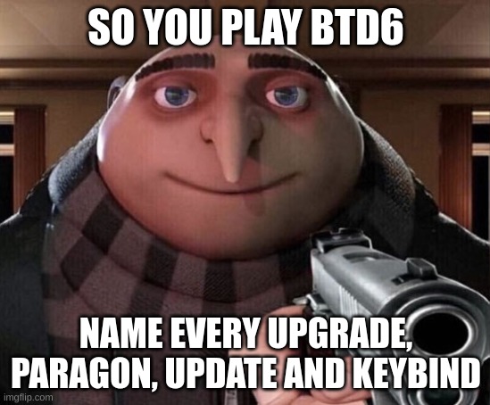 IM AT YOUR FRONT DOOR     :) | SO YOU PLAY BTD6; NAME EVERY UPGRADE, PARAGON, UPDATE AND KEYBIND | image tagged in gru gun | made w/ Imgflip meme maker