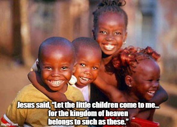 Do Trump Cult Christians Look Like These Kids? | Jesus said, “Let the little children come to me... 
for the kingdom of heaven 
belongs to such as these.” | image tagged in let the children come to me,suffer the children,the kingdom of heaven,christian conservativews,trump cult christians | made w/ Imgflip meme maker