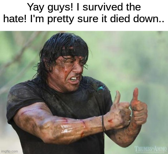 Thank god, i was worried for a sec! | Yay guys! I survived the hate! I'm pretty sure it died down.. | image tagged in thumbs up rambo,memes,funny | made w/ Imgflip meme maker