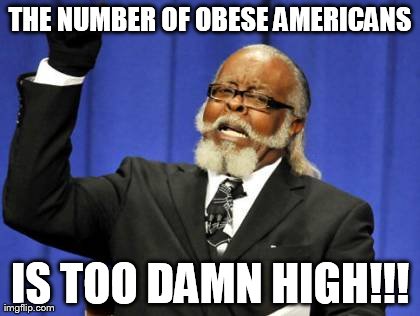Too Damn High | THE NUMBER OF OBESE AMERICANS IS TOO DAMN HIGH!!! | image tagged in memes,too damn high | made w/ Imgflip meme maker