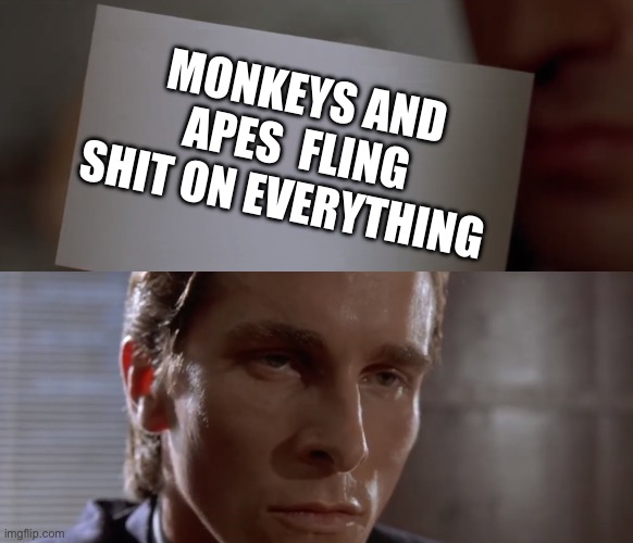 American Psycho Card | MONKEYS AND APES  FLING SHIT ON EVERYTHING | image tagged in american psycho card,monkey | made w/ Imgflip meme maker