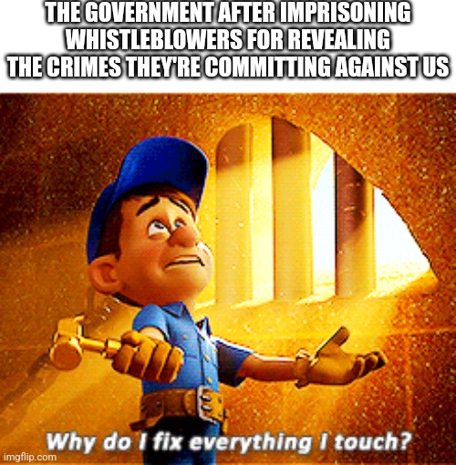 At least we know they're consistent | THE GOVERNMENT AFTER IMPRISONING WHISTLEBLOWERS FOR REVEALING THE CRIMES THEY'RE COMMITTING AGAINST US | image tagged in why do i fix everything i touch,government corruption,fjb,democrats,republicans,libertarians | made w/ Imgflip meme maker