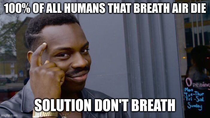 Roll Safe Think About It | 100% OF ALL HUMANS THAT BREATH AIR DIE; SOLUTION DON'T BREATH | image tagged in memes,roll safe think about it | made w/ Imgflip meme maker