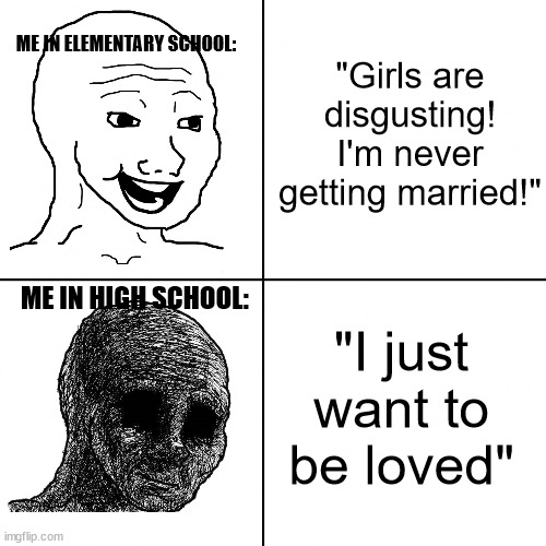 Happy Wojak vs Depressed Wojak | "Girls are disgusting! I'm never getting married!"; ME IN ELEMENTARY SCHOOL:; ME IN HIGH SCHOOL:; "I just want to be loved" | image tagged in happy wojak vs depressed wojak | made w/ Imgflip meme maker