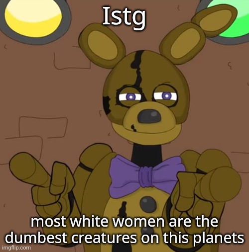 hehehehaw fack u | Istg; most white women are the dumbest creatures on this planets | image tagged in hehehehaw fack u | made w/ Imgflip meme maker