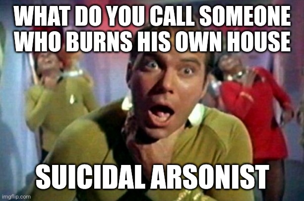 protein fart | WHAT DO YOU CALL SOMEONE WHO BURNS HIS OWN HOUSE; SUICIDAL ARSONIST | image tagged in protein fart | made w/ Imgflip meme maker