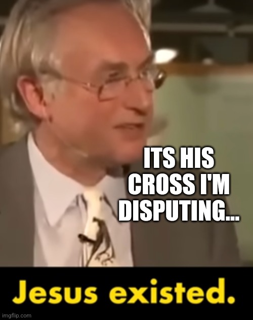 Disputed cross | ITS HIS CROSS I'M DISPUTING... | image tagged in dawkins preaches | made w/ Imgflip meme maker