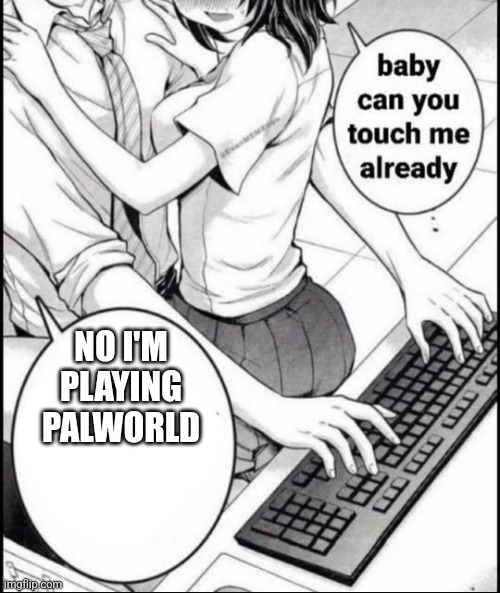 Babe can you touch me already | NO I'M PLAYING PALWORLD | image tagged in babe can you touch me already | made w/ Imgflip meme maker