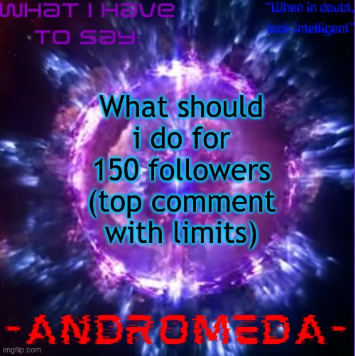 andromeda | What should i do for 150 followers
(top comment with limits) | image tagged in andromeda | made w/ Imgflip meme maker