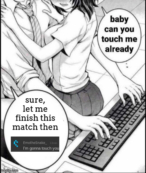 Babe can you touch me already | sure,
let me finish this match then | image tagged in babe can you touch me already | made w/ Imgflip meme maker