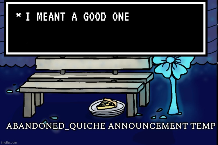 abandoned_quiche announcement temp | I MEANT A GOOD ONE | image tagged in abandoned_quiche announcement temp | made w/ Imgflip meme maker