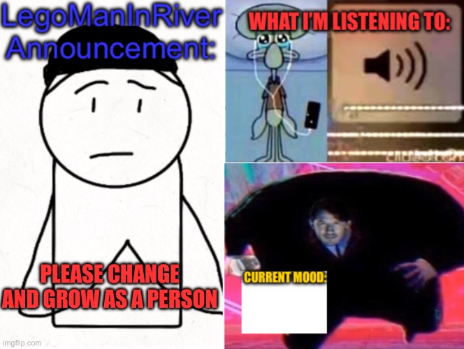 LegoManInRiver Announcement | PLEASE CHANGE AND GROW AS A PERSON | image tagged in legomaninriver announcement | made w/ Imgflip meme maker