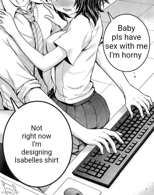 Baby can you touch me already | Baby pls have sex with me I'm horny Not right now I'm designing Isabelles shirt | image tagged in baby can you touch me already | made w/ Imgflip meme maker